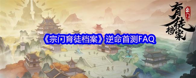 《宗门育徒档案》逆命首测FAQ