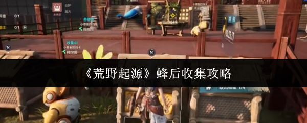 《荒野起源》蜂后收集攻略